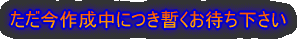 ただ今作成中につき暫くお待ち下さい